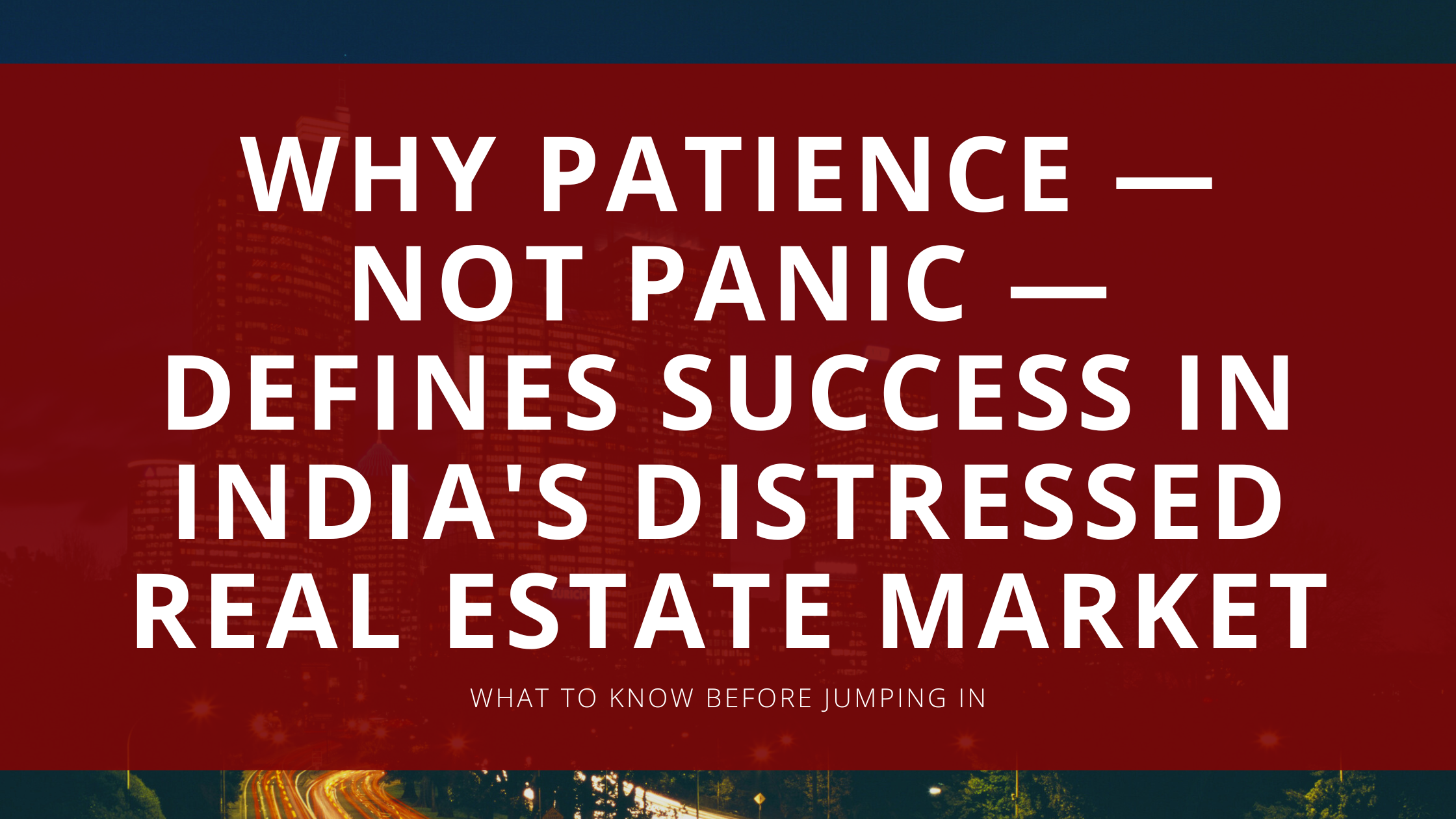 Why Patience — Not Panic — Defines Success in India's Distressed Real Estate Market